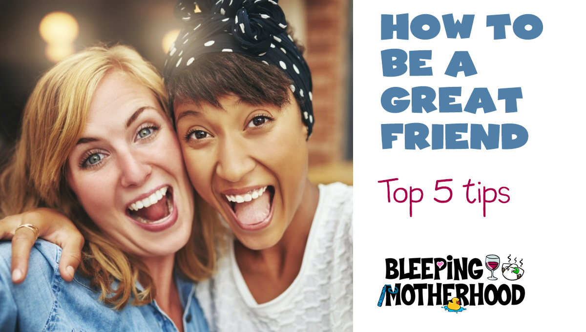 top-5-tips-to-be-a-great-friend-bleeping-motherhood